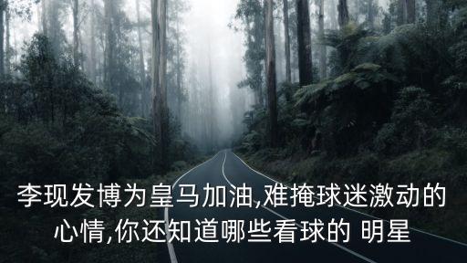 李現(xiàn)發(fā)博為皇馬加油,難掩球迷激動(dòng)的心情,你還知道哪些看球的 明星