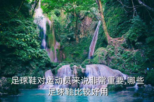  足球鞋對運動員來說非常重要,哪些 足球鞋比較好用