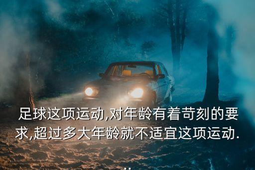  足球這項(xiàng)運(yùn)動(dòng),對(duì)年齡有著苛刻的要求,超過(guò)多大年齡就不適宜這項(xiàng)運(yùn)動(dòng)...