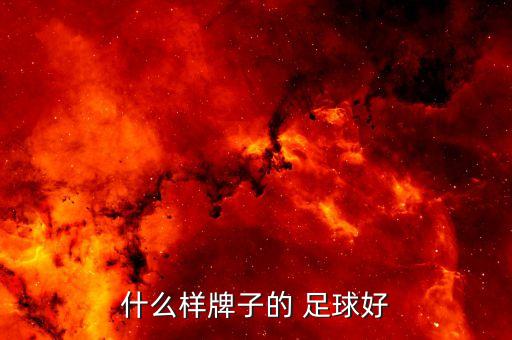 哪個足球推薦厲害,足球哪個品牌質(zhì)量好