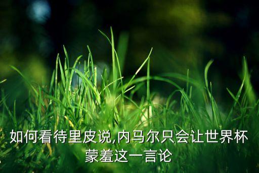 如何看待里皮說,內(nèi)馬爾只會(huì)讓世界杯蒙羞這一言論