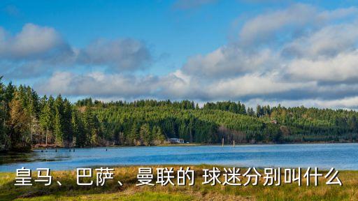 皇馬、巴薩、曼聯(lián)的 球迷分別叫什么