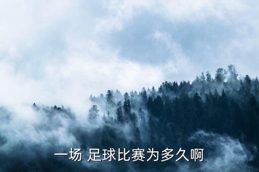 一場 足球比賽為多久啊