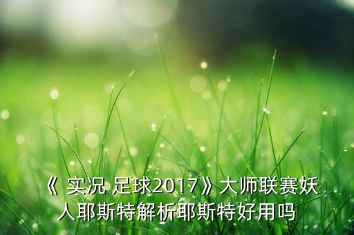 《 實(shí)況 足球2017》大師聯(lián)賽妖人耶斯特解析耶斯特好用嗎