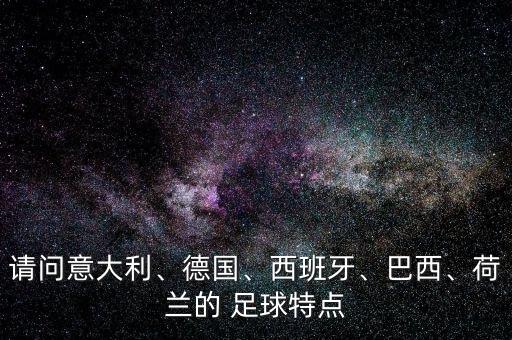 請問意大利、德國、西班牙、巴西、荷蘭的 足球特點