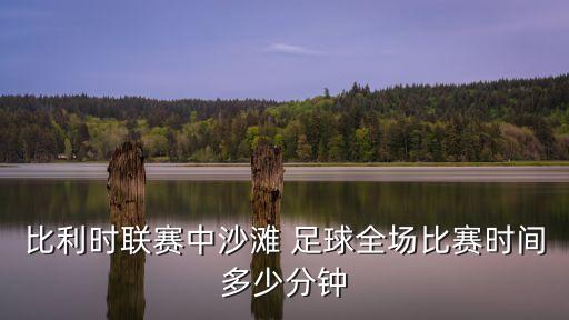 比利時(shí)聯(lián)賽中沙灘 足球全場(chǎng)比賽時(shí)間多少分鐘