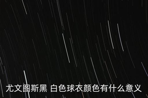 尤文圖斯黑 白色球衣顏色有什么意義