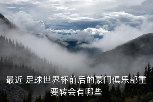 最近 足球世界杯前后的豪門俱樂部重要轉(zhuǎn)會(huì)有哪些
