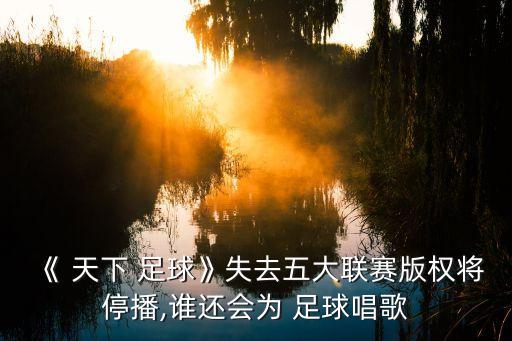 《 天下 足球》失去五大聯(lián)賽版權(quán)將停播,誰還會(huì)為 足球唱歌