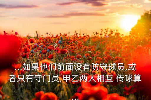 ...如果他們前面沒(méi)有防守球員,或者只有守門(mén)員,甲乙兩人相互 傳球算...