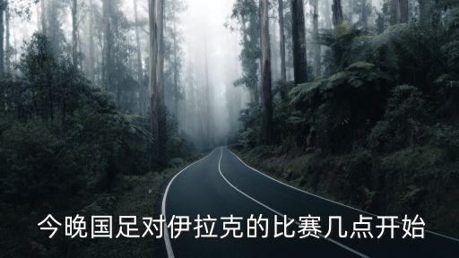  今晚國(guó)足對(duì)伊拉克的比賽幾點(diǎn)開始