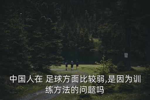 中國人在 足球方面比較弱,是因為訓(xùn)練方法的問題嗎