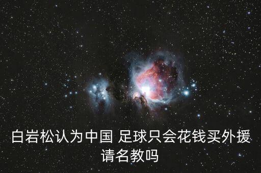 白巖松認(rèn)為中國(guó) 足球只會(huì)花錢(qián)買(mǎi)外援請(qǐng)名教嗎