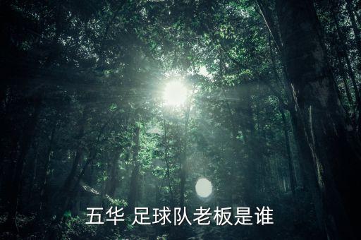 五華 足球隊(duì)老板是誰(shuí)