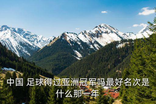 中國(guó) 足球得過亞洲冠軍嗎最好名次是什么那一年