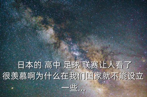  日本的 高中 足球 聯(lián)賽讓人看了很羨慕啊為什么在我們國家就不能設(shè)立一些...