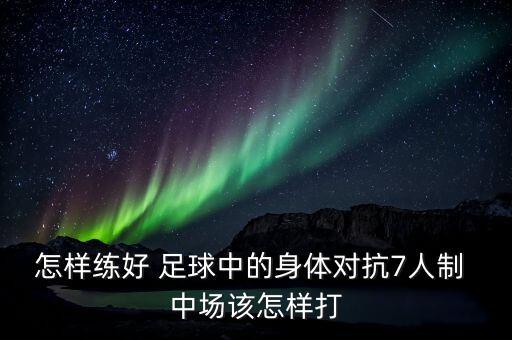 怎樣練好 足球中的身體對抗7人制 中場該怎樣打