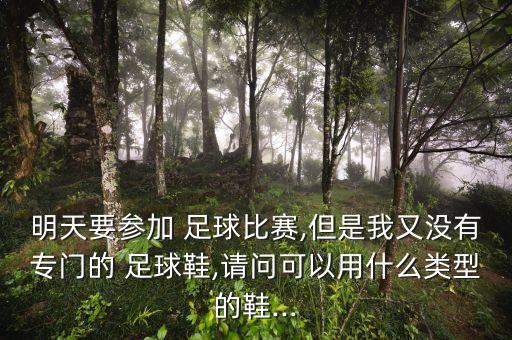 明天要參加 足球比賽,但是我又沒(méi)有專(zhuān)門(mén)的 足球鞋,請(qǐng)問(wèn)可以用什么類(lèi)型的鞋...
