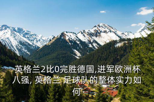  英格蘭2比0完勝德國,進軍歐洲杯八強, 英格蘭 足球隊的整體實力如何