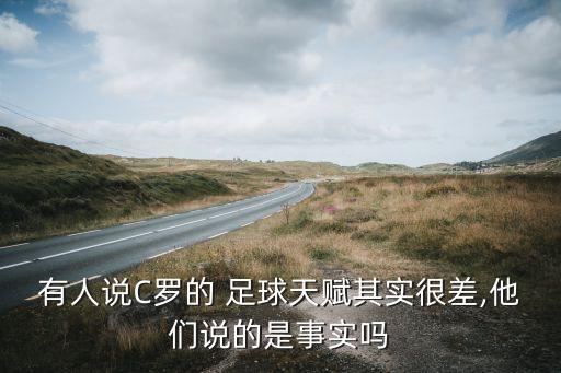 有人說(shuō)C羅的 足球天賦其實(shí)很差,他們說(shuō)的是事實(shí)嗎