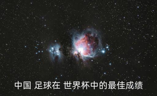 02中國(guó)足球世界杯,中國(guó)足球世界杯最好成績(jī)是哪一年
