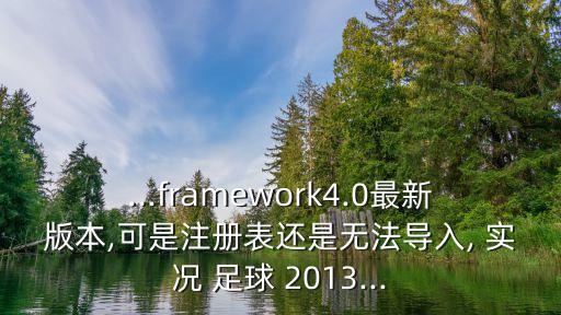 ...framework4.0最新版本,可是注冊表還是無法導(dǎo)入, 實況 足球 2013...