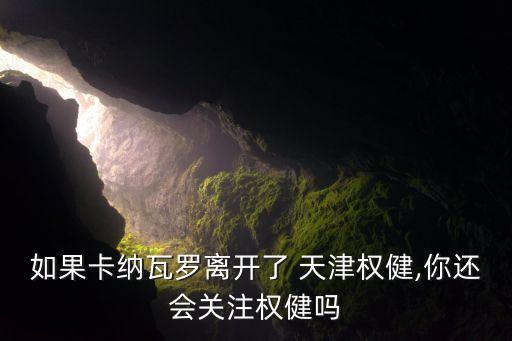 如果卡納瓦羅離開(kāi)了 天津權(quán)健,你還會(huì)關(guān)注權(quán)健嗎