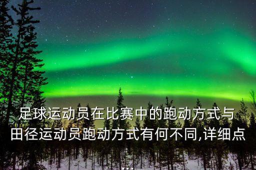  足球運(yùn)動(dòng)員在比賽中的跑動(dòng)方式與 田徑運(yùn)動(dòng)員跑動(dòng)方式有何不同,詳細(xì)點(diǎn)...