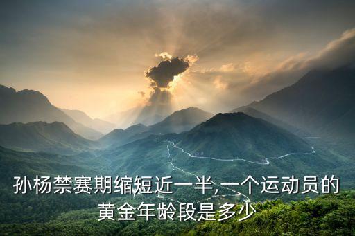 孫楊禁賽期縮短近一半,一個(gè)運(yùn)動(dòng)員的黃金年齡段是多少