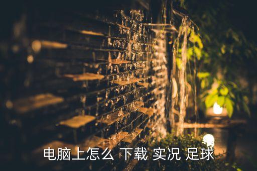 電腦上怎么 下載 實(shí)況 足球