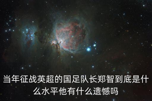 當年征戰(zhàn)英超的國足隊長鄭智到底是什么水平他有什么遺憾嗎