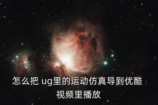 怎么把 ug里的運動仿真導(dǎo)到優(yōu)酷 視頻里播放