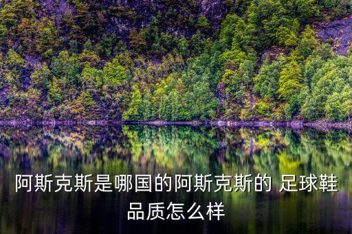 阿斯克斯是哪國(guó)的阿斯克斯的 足球鞋品質(zhì)怎么樣
