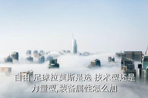  自由 足球拉莫斯是選 技術型還是力量型,裝備屬性怎么加