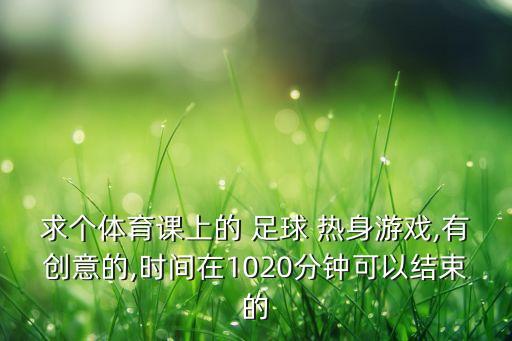 求個(gè)體育課上的 足球 熱身游戲,有創(chuàng)意的,時(shí)間在1020分鐘可以結(jié)束的