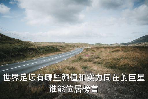 世界足壇有哪些顏值和實(shí)力同在的巨星誰能位居榜首