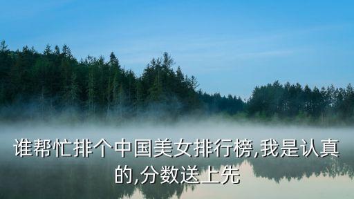 誰幫忙排個中國美女排行榜,我是認真的,分數(shù)送上先