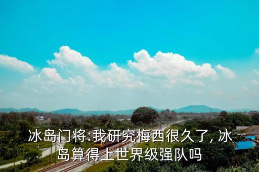  冰島門將:我研究梅西很久了, 冰島算得上世界級強(qiáng)隊嗎