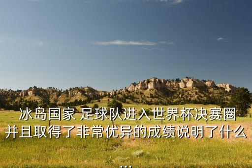  冰島國家 足球隊進(jìn)入世界杯決賽圈并且取得了非常優(yōu)異的成績說明了什么...