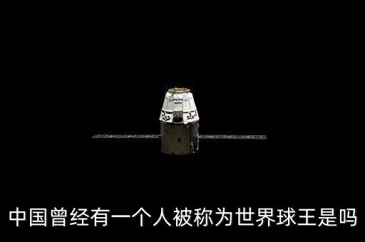 中國曾經(jīng)有一個(gè)人被稱為世界球王是嗎