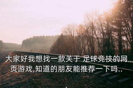 大家好我想找一款關于 足球競技的網(wǎng)頁游戲,知道的朋友能推薦一下嗎...