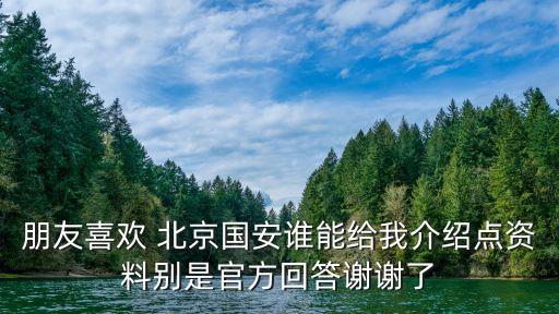 朋友喜歡 北京國安誰能給我介紹點(diǎn)資料別是官方回答謝謝了