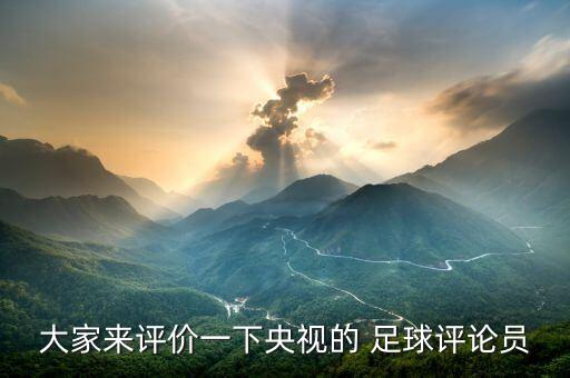 大家來評(píng)價(jià)一下央視的 足球評(píng)論員