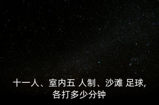 十一人、室內(nèi)五 人制、沙灘 足球,各打多少分鐘