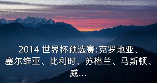 2014 世界杯預選賽:克羅地亞、塞爾維亞、比利時、蘇格蘭、馬斯頓、威...