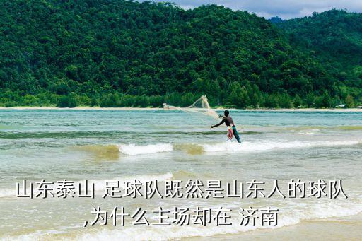 山東泰山 足球隊(duì)既然是山東人的球隊(duì),為什么主場卻在 濟(jì)南