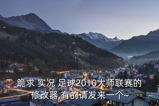 跪求 實(shí)況 足球2010大師聯(lián)賽的 修改器,有的請(qǐng)發(fā)來(lái)一個(gè)~